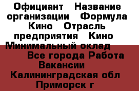 Официант › Название организации ­ Формула Кино › Отрасль предприятия ­ Кино › Минимальный оклад ­ 20 000 - Все города Работа » Вакансии   . Калининградская обл.,Приморск г.